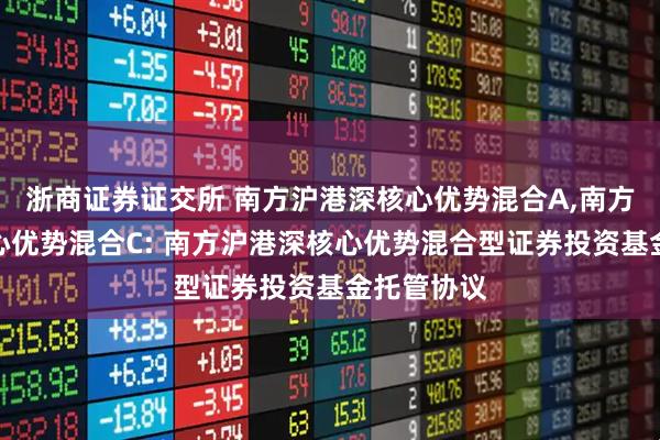 浙商证券证交所 南方沪港深核心优势混合A,南方沪港深核心优势混合C: 南方沪港深核心优势混合型证券投资基金托管协议