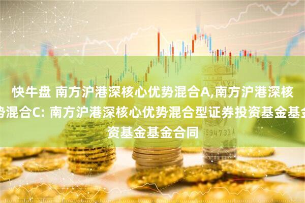 快牛盘 南方沪港深核心优势混合A,南方沪港深核心优势混合C: 南方沪港深核心优势混合型证券投资基金基金合同