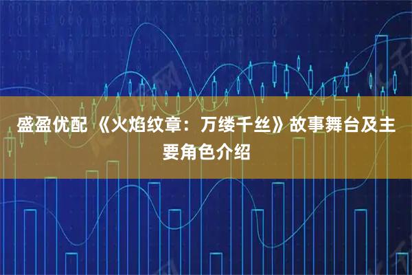 盛盈优配 《火焰纹章：万缕千丝》故事舞台及主要角色介绍