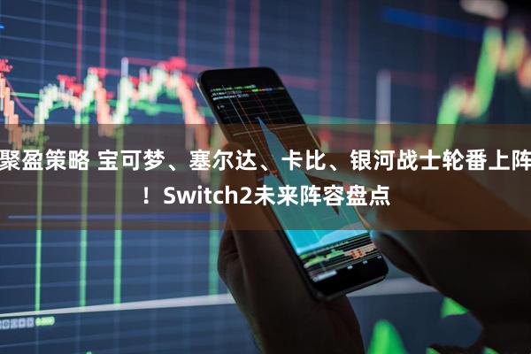 聚盈策略 宝可梦、塞尔达、卡比、银河战士轮番上阵！Switch2未来阵容盘点