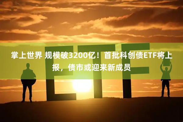 掌上世界 规模破3200亿！首批科创债ETF将上报，债市或迎来新成员