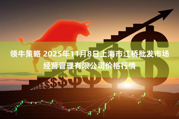 领牛策略 2025年11月8日上海市江桥批发市场经营管理有限公司价格行情