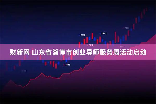 财新网 山东省淄博市创业导师服务周活动启动