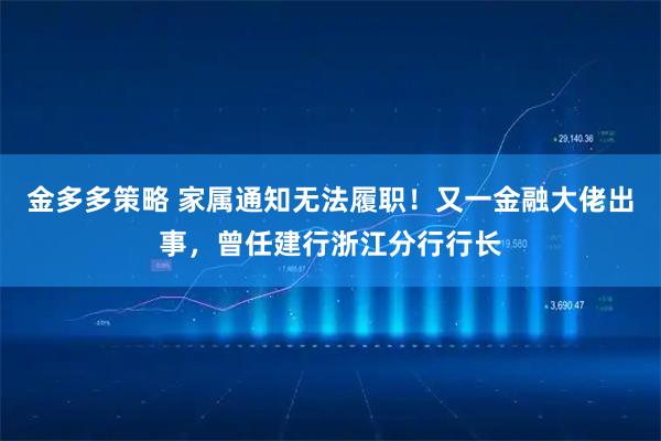 金多多策略 家属通知无法履职！又一金融大佬出事，曾任建行浙江分行行长