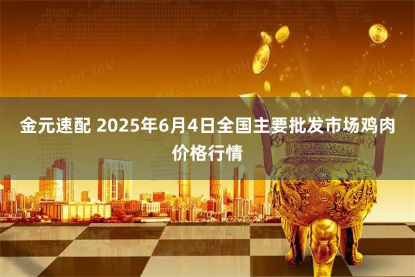 金元速配 2025年6月4日全国主要批发市场鸡肉价格行情