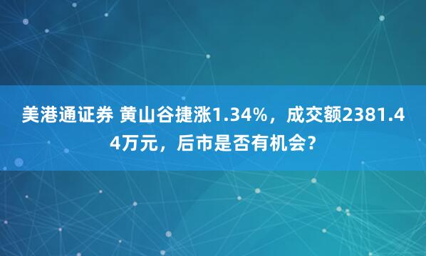 美港通证券 黄山谷捷涨1.34%，成交额2381.44万元，后市是否有机会？