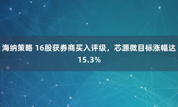 海纳策略 16股获券商买入评级，芯源微目标涨幅达15.3%