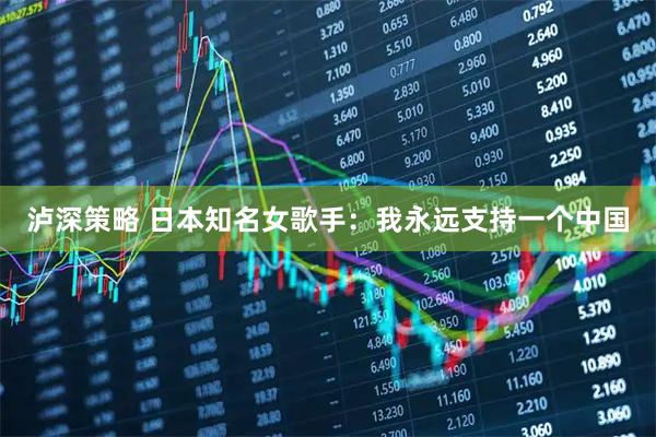 泸深策略 日本知名女歌手：我永远支持一个中国