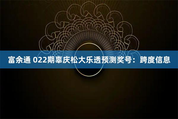富余通 022期辜庆松大乐透预测奖号：跨度信息