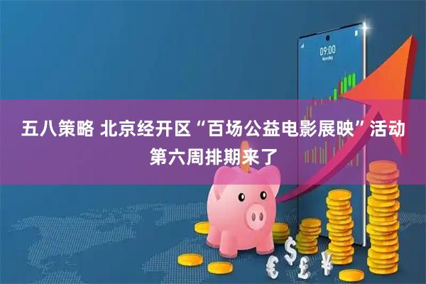 五八策略 北京经开区“百场公益电影展映”活动第六周排期来了