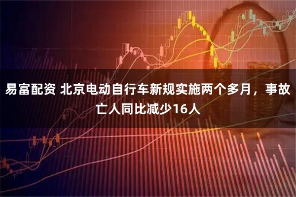 易富配资 北京电动自行车新规实施两个多月，事故亡人同比减少16人