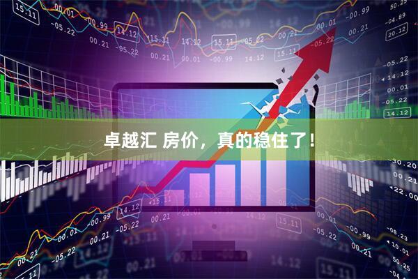 卓越汇 房价，真的稳住了！