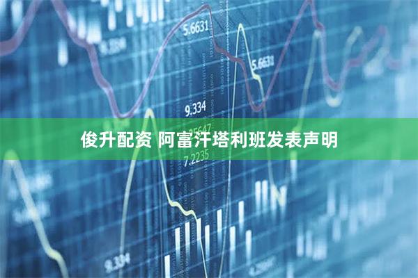 俊升配资 阿富汗塔利班发表声明
